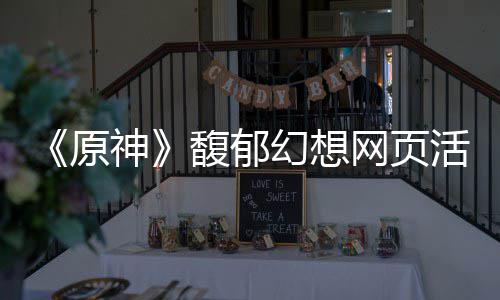 原一览网页地址幻想活动馥郁神