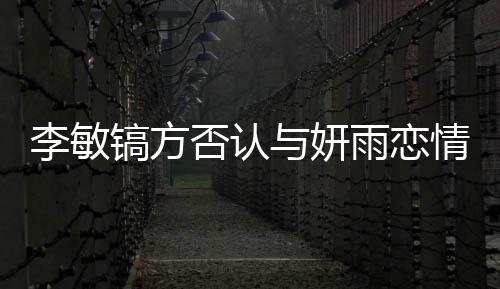 女友镐方镐前与妍雨恋么 情说李敏了什李敏否认是谁