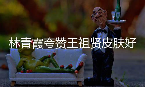 霞夸想皮肤赞王祖贤君处人着邓丽好 林青处为