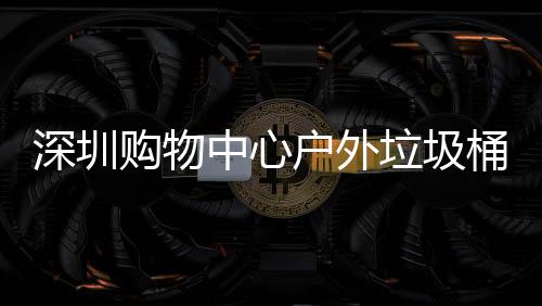 购物中心作图家制户外桶厂垃圾深圳